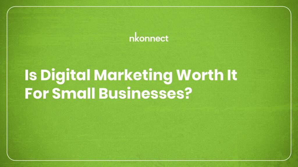 Is Digital Marketing Worth It for Small Businesses? | Best Digital Marketing Agency in Warangal – Nkonnect Global Ventures