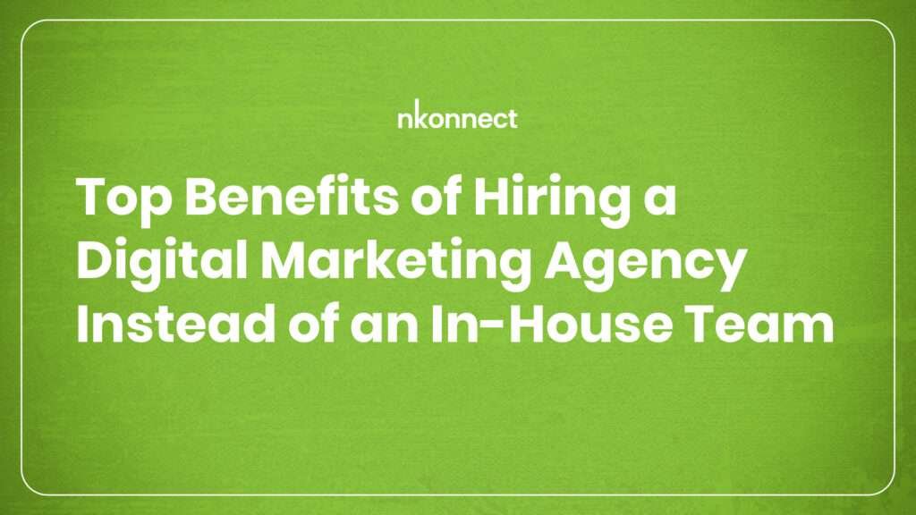 Top benefits of hiring a digital marketing agency instead of an in-house team