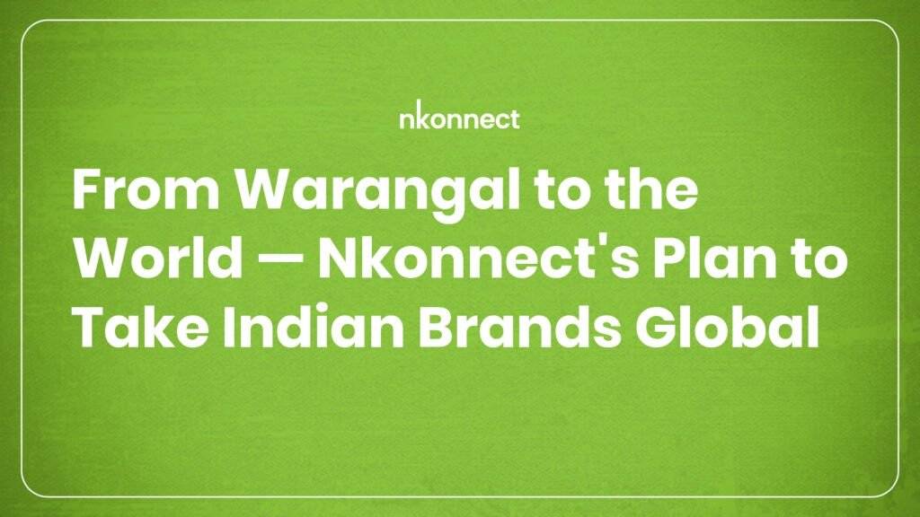 From Warangal to the World — How Nkonnect Global Ventures Takes Indian Brands Global | Digital Marketing Agency in Warangal